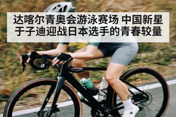 达喀尔青奥会游泳赛场 中国新星于子迪迎战日本选手的青春较量