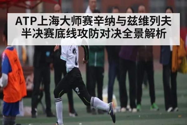 ATP上海大师赛辛纳与兹维列夫半决赛底线攻防对决全景解析