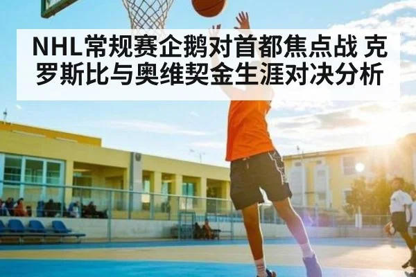 NHL常规赛企鹅对首都焦点战 克罗斯比与奥维契金生涯对决分析