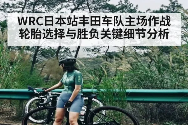 WRC日本站丰田车队主场作战轮胎选择与胜负关键细节分析