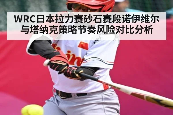 WRC日本拉力赛砂石赛段诺伊维尔与塔纳克策略节奏风险对比分析